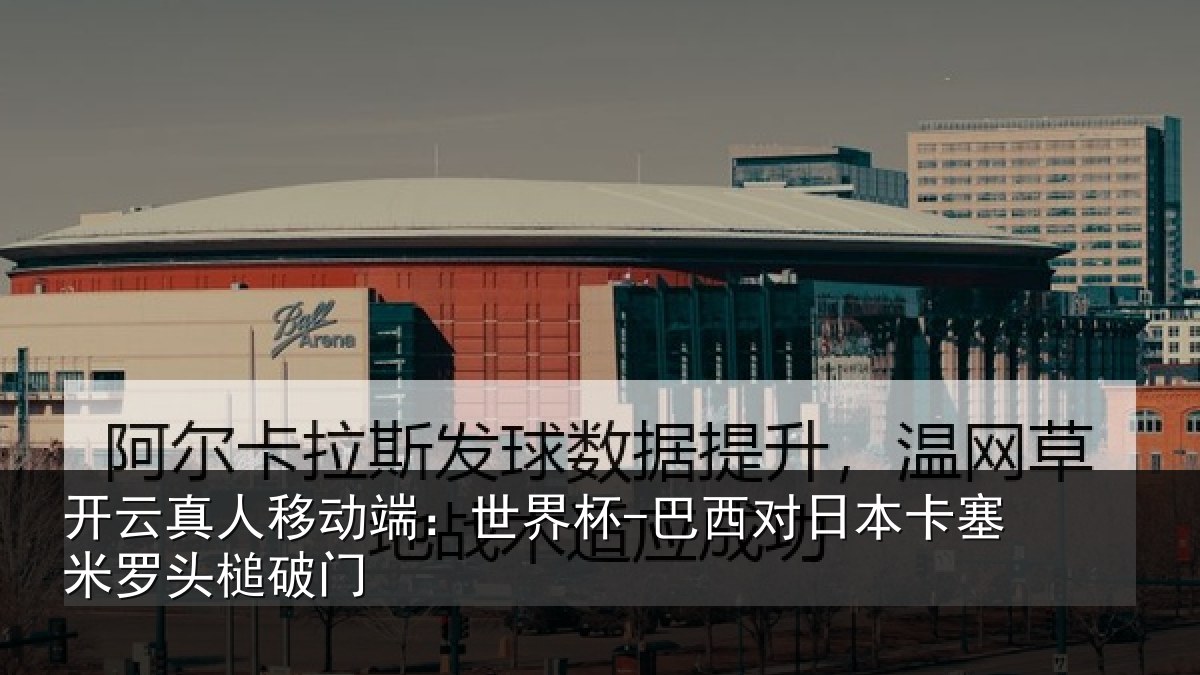 开云真人移动端：世界杯-巴西对日本卡塞米罗头槌破门
