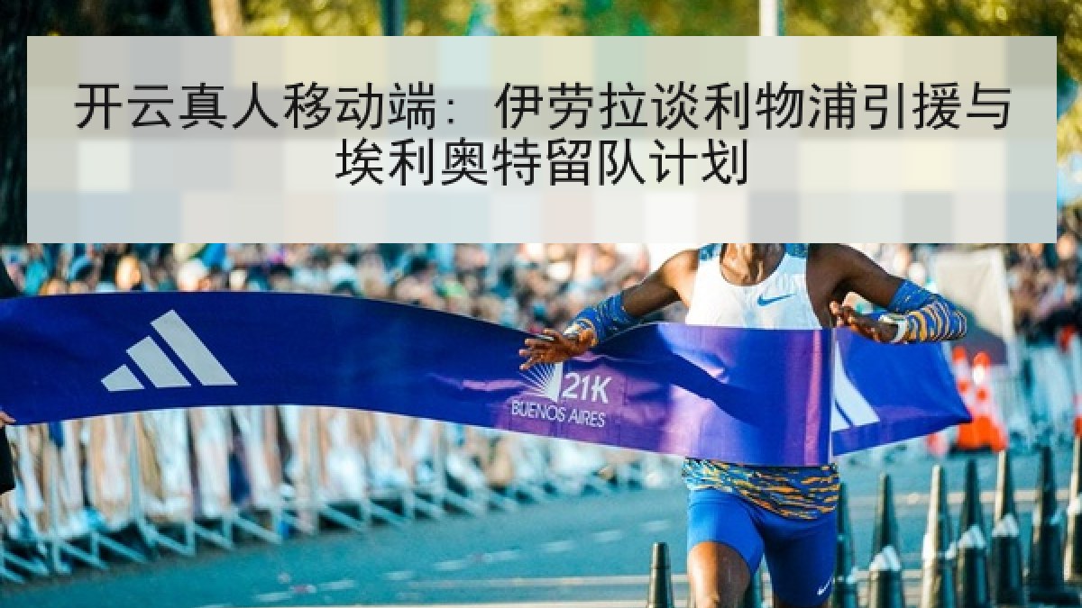 开云真人移动端: 伊劳拉谈利物浦引援与埃利奥特留队计划