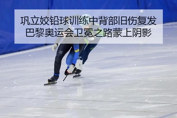 巩立姣铅球训练中背部旧伤复发 巴黎奥运会卫冕之路蒙上阴影