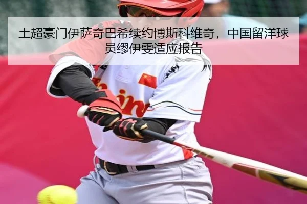 土超豪门伊萨奇巴希续约博斯科维奇，中国留洋球员缪伊雯适应报告