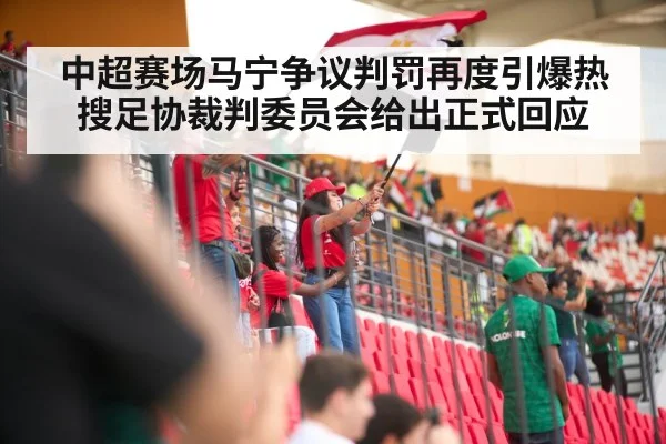 中超赛场马宁争议判罚再度引爆热搜足协裁判委员会给出正式回应