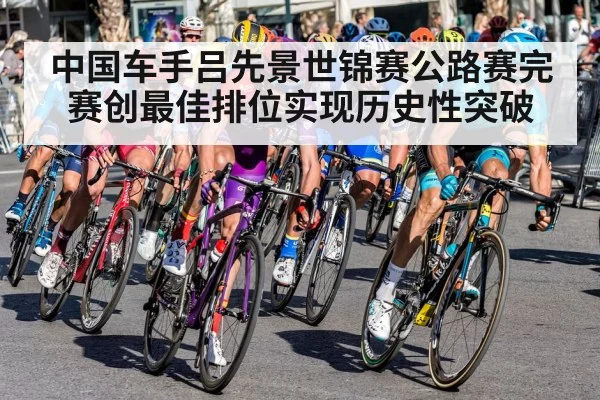 中国车手吕先景世锦赛公路赛完赛创最佳排位实现历史性突破
