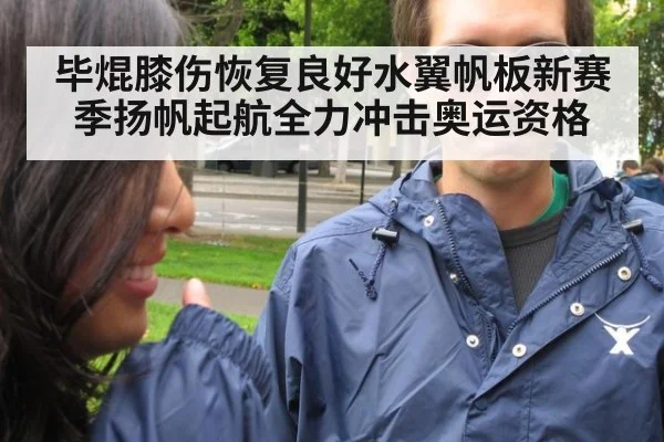 毕焜膝伤恢复良好水翼帆板新赛季扬帆起航全力冲击奥运资格