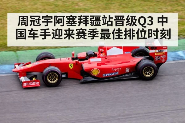 周冠宇阿塞拜疆站晋级Q3 中国车手迎来赛季最佳排位时刻