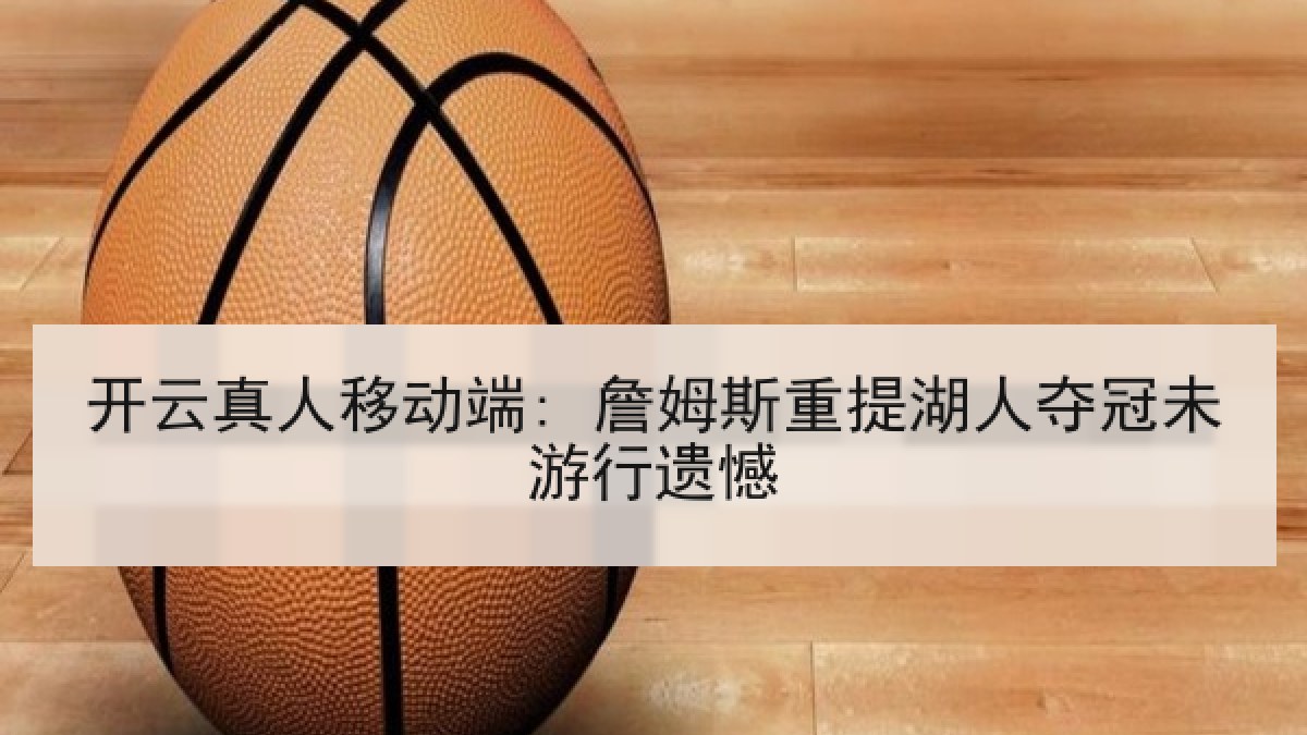 开云真人移动端: 詹姆斯重提湖人夺冠未游行遗憾