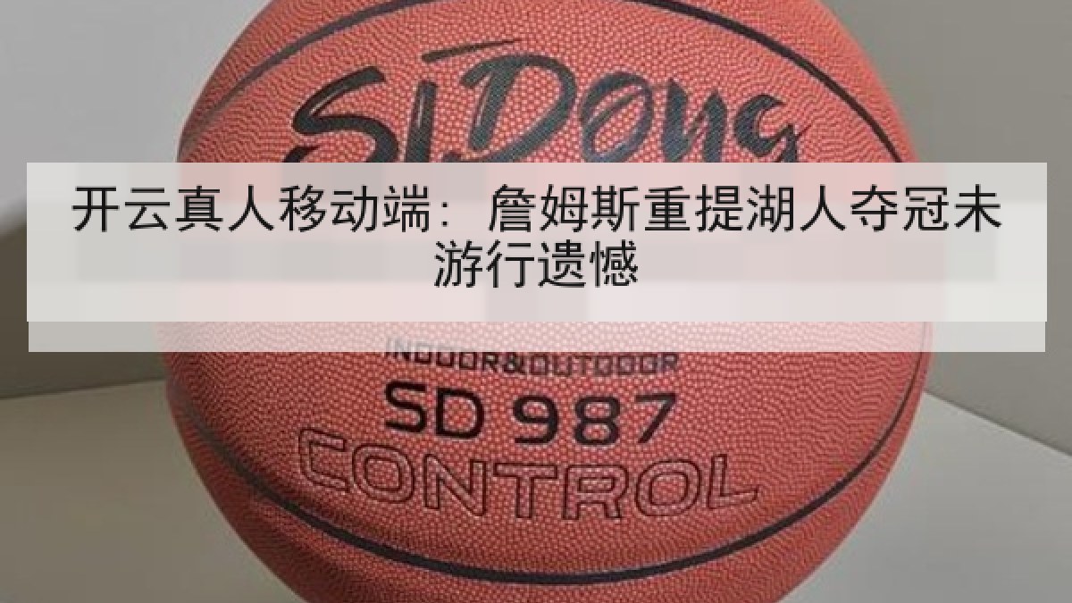 开云真人移动端: 詹姆斯重提湖人夺冠未游行遗憾