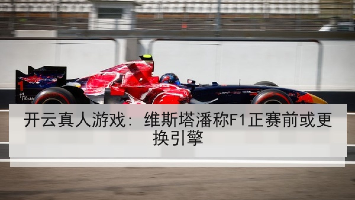 开云真人游戏: 维斯塔潘称F1正赛前或更换引擎