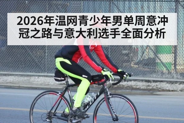 2026年温网青少年男单周意冲冠之路与意大利选手全面分析