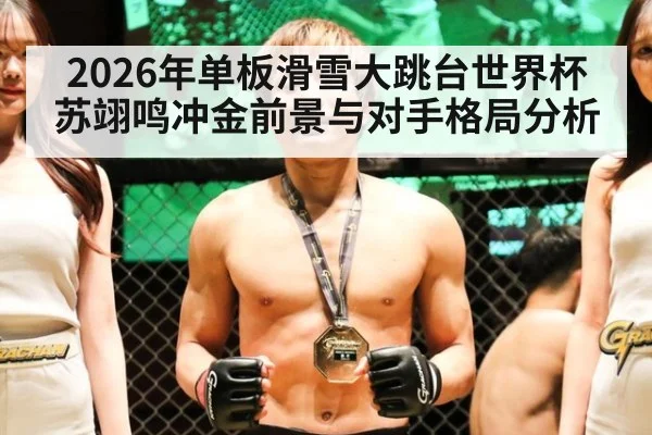 2026年单板滑雪大跳台世界杯苏翊鸣冲金前景与对手格局分析